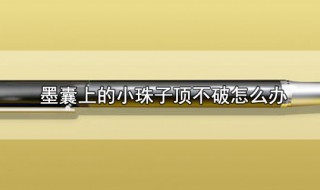 墨囊上的小珠子頂不破怎么辦 墨囊的小珠子頂不掉怎么辦