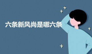 六条新风尚是哪六条（六条新风尚是哪六条）