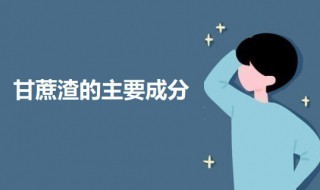 甘蔗渣的主要成分（甘蔗渣主要是什么组织）