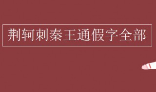 荊軻刺秦王通假字有哪些（荊軻刺秦王中的通假字及古今異義）