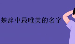 楚辭中最唯美的名字女（楚辭中最唯美的名字女疊詞）