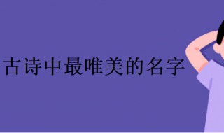 古詩(shī)中最唯美的名字 古詩(shī)中最唯美的名字女孩豬年