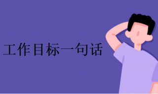 工作目標(biāo)一句話簡單點(diǎn) 工作目標(biāo)一句話簡單點(diǎn)怎么寫