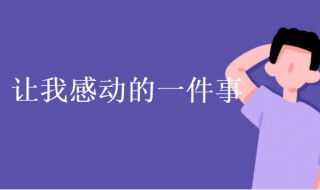 让我感动的一件事作文（生活中让我感动的一件事作文）