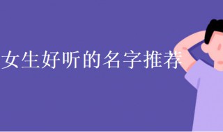 好聽的名字女生優(yōu)雅 好聽的名字女生優(yōu)雅的