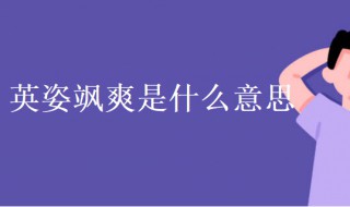 英姿飒爽什么意思（成语英姿飒爽什么意思）