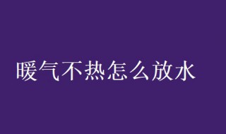 暖氣不熱怎么放水 樓上暖氣不熱怎么放水