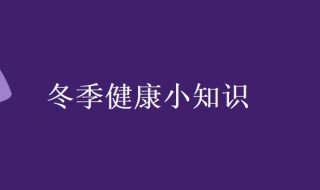 冬季健康小知识 幼儿园冬季健康小知识