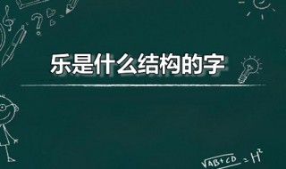 樂是什么結(jié)構(gòu)的字（樂是什么結(jié)構(gòu)的字,偏旁是什么）