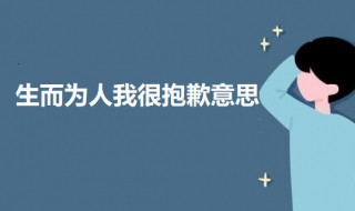 生而為人我很抱歉是什么意思（生而為人我很抱歉這句話什么意思）