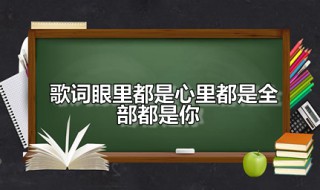 歌词眼里都是心里都是全部都是你 歌词眼里都是心里都是全部都是你是哪首歌