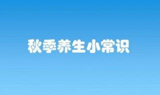 白领秋季养生小常识（秋季养生小知识）