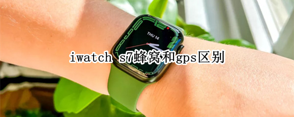 iwatch s7蜂窝和gps区别