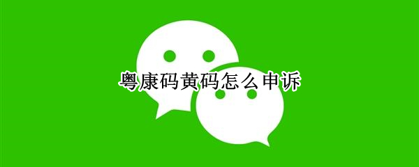 粵康碼黃碼怎么申訴 深圳粵康碼黃碼怎么申訴