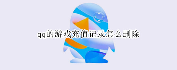 qq的游戲充值記錄怎么刪除 QQ的充值記錄怎么刪除