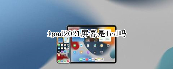 ipad2021屏幕是lcd吗（ipad2020的屏幕是LCD）