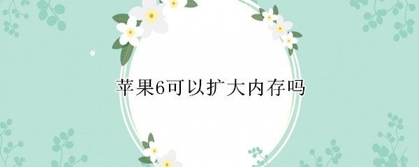 苹果6可以扩大内存吗（苹果六内存怎么能扩大）