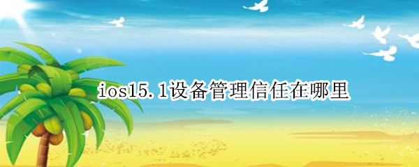 ios15.1设备管理信任在哪里 ios15受信任设备在哪里设置