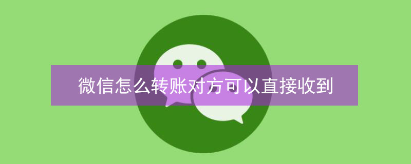 微信怎么转账对方可以直接收到