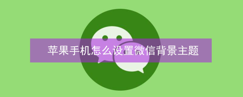 iPhone手機怎么設(shè)置微信背景主題