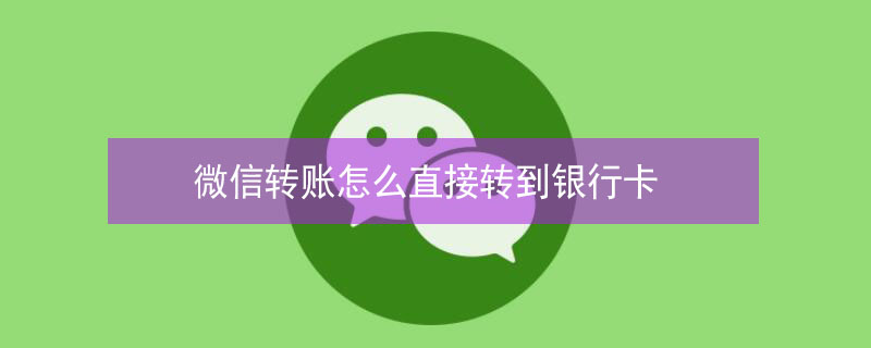 微信轉(zhuǎn)賬怎么直接轉(zhuǎn)到銀行卡