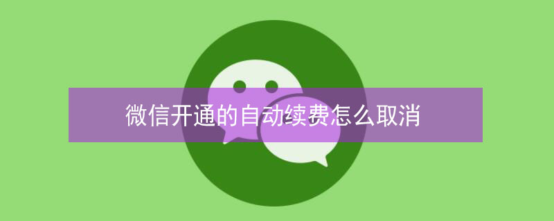 微信開通的自動(dòng)續(xù)費(fèi)怎么取消