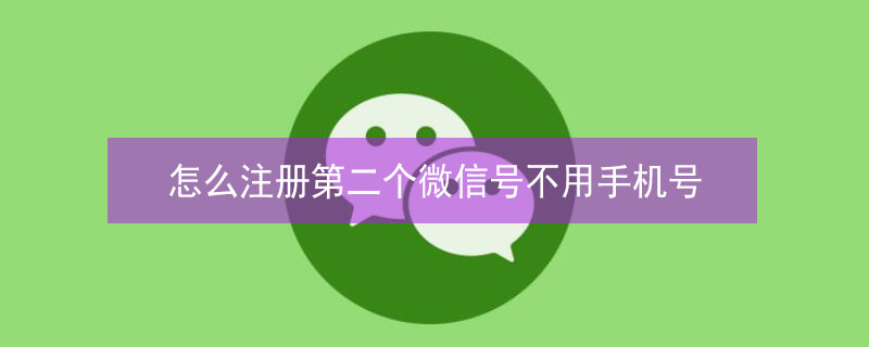 怎么注册第二个微信号不用手机号