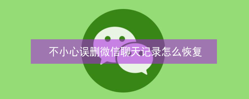 不小心误删微信聊天记录怎么恢复