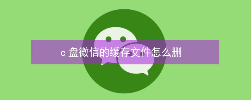 c盘微信的缓存文件怎么删