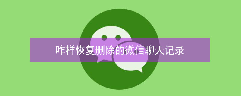 咋樣恢復(fù)刪除的微信聊天記錄