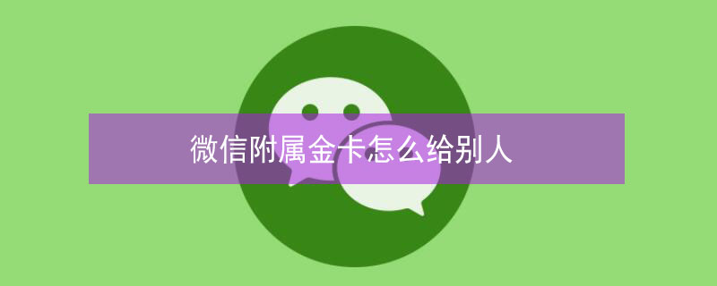 微信附属金卡怎么给别人