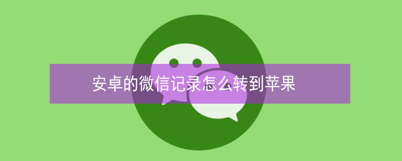 安卓的微信記錄怎么轉(zhuǎn)到iPhone