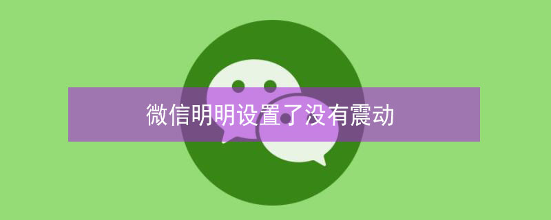 微信明明設(shè)置了沒有震動(dòng)