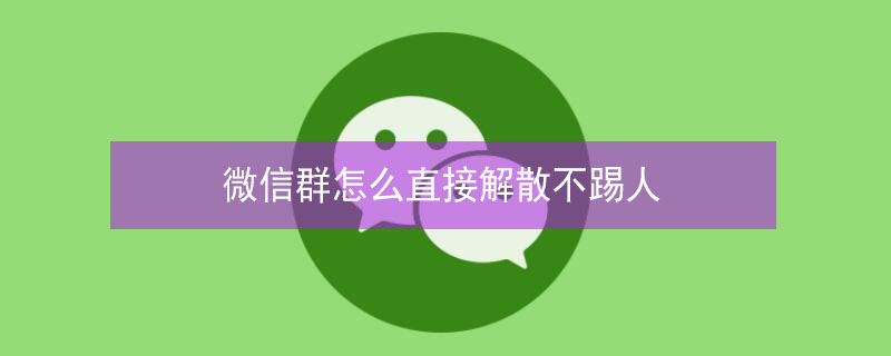 微信群怎么直接解散不踢人