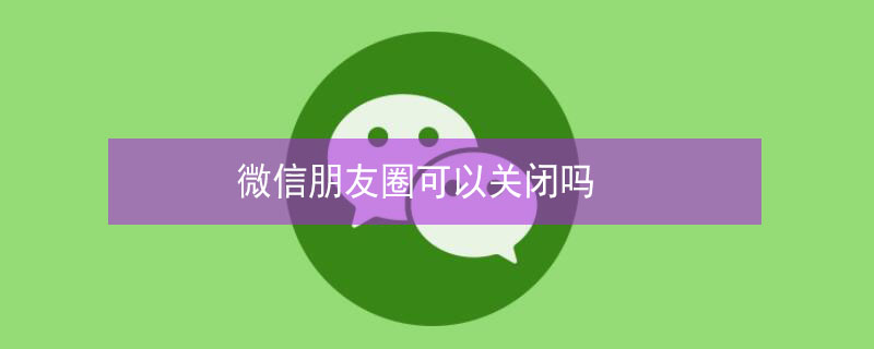 微信朋友圈可以關(guān)閉嗎