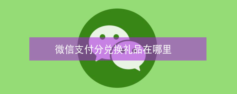 微信支付分兌換禮品在哪里