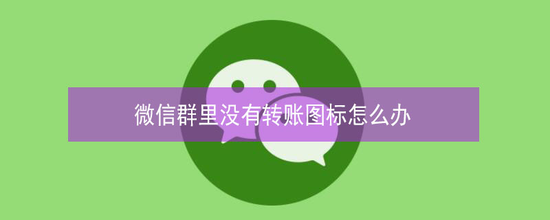 微信群里沒有轉賬圖標怎么辦