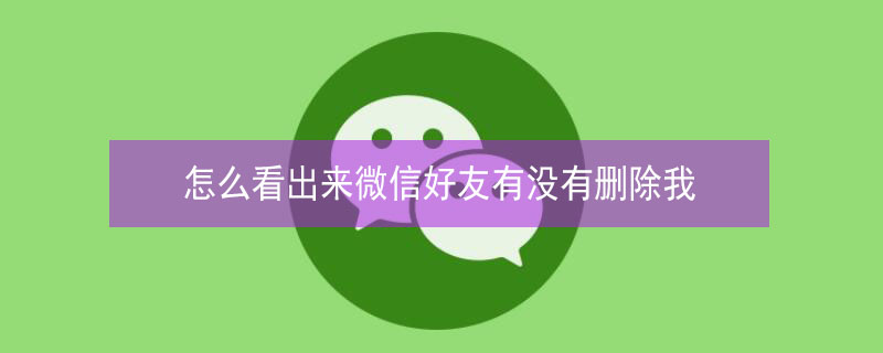 怎么看出來(lái)微信好友有沒(méi)有刪除我