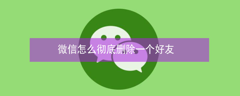 微信怎么彻底删除一个好友