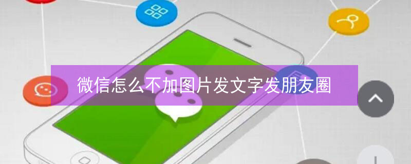 微信怎么不加圖片發(fā)文字發(fā)朋友圈