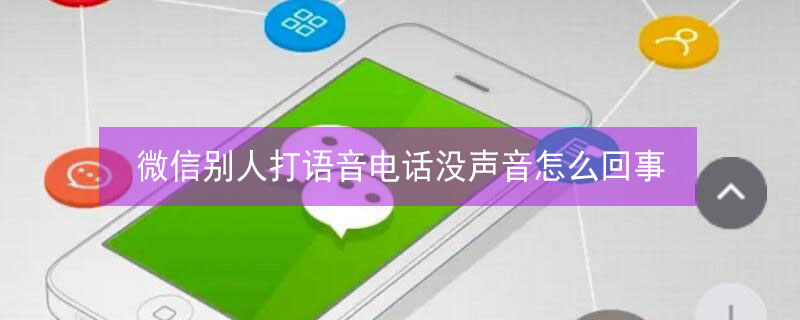 微信別人打語(yǔ)音電話(huà)沒(méi)聲音怎么回事