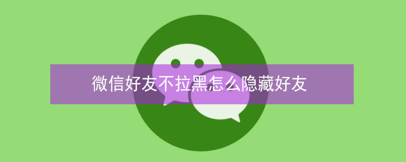 微信好友不拉黑怎么隐藏好友