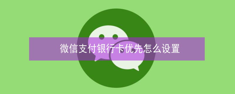 微信支付銀行卡優(yōu)先怎么設(shè)置