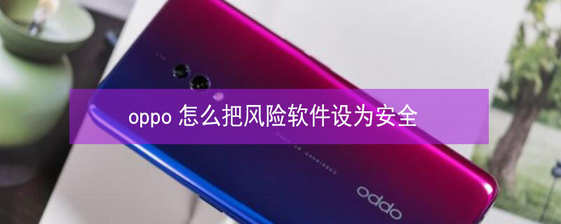 oppo怎么把風險軟件設為安全