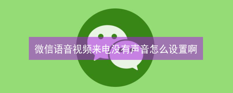 微信語(yǔ)音視頻來(lái)電沒(méi)有聲音怎么設(shè)置啊