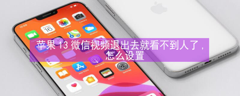 iPhone13微信視頻退出去就看不到人了,怎么設(shè)置