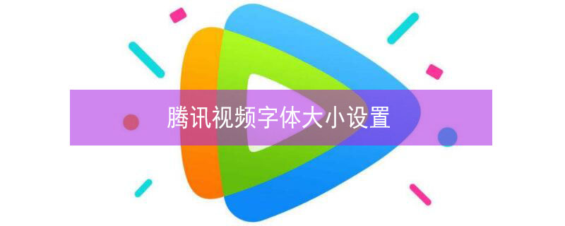 騰訊視頻字體大小設(shè)置