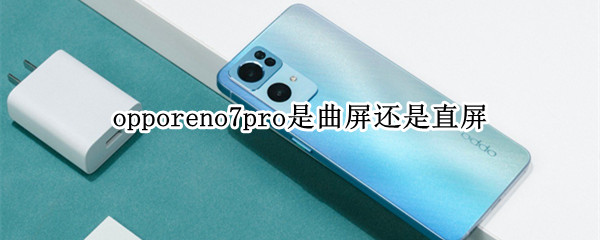 opporeno7pro是曲屏還是直屏（opporeno7是曲面屏嗎）