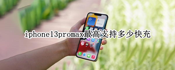 iphone13promax最高支持多少快充（苹果13promax支持多大的快充）