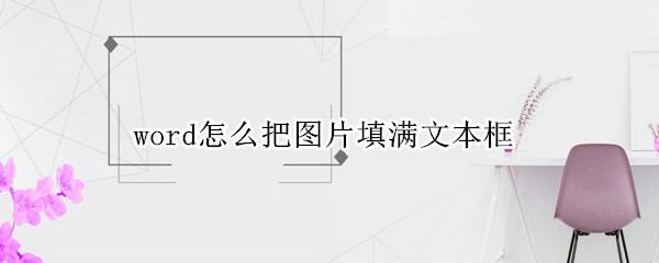 word怎么把图片填满文本框 文本框里怎么放图片如何填满